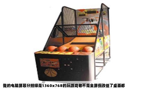 我的电脑屏幕分辨绿是1360x768的玩游戏老不是全屏但改低了桌面都