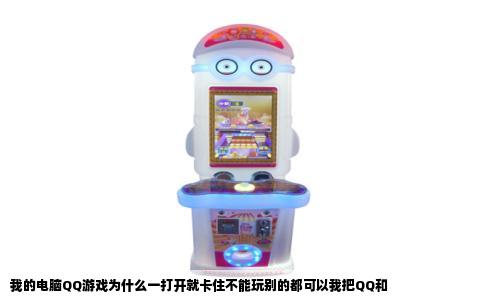 我的电脑QQ游戏为什么一打开就卡住不能玩别的都可以我把QQ和