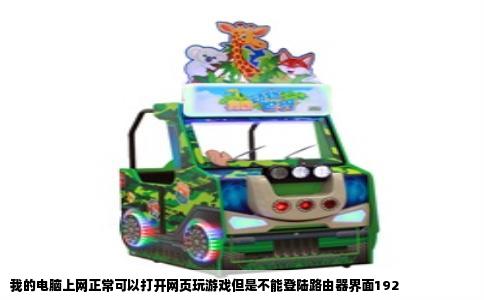 我的电脑上网正常可以打开网页玩游戏但是不能登陆路由器界面192
