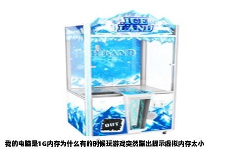我的电脑是1G内存为什么有的时候玩游戏突然蹦出提示虚拟内存太小