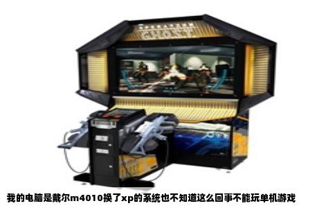 我的电脑是戴尔m4010换了xp的系统也不知道这么回事不能玩单机游戏