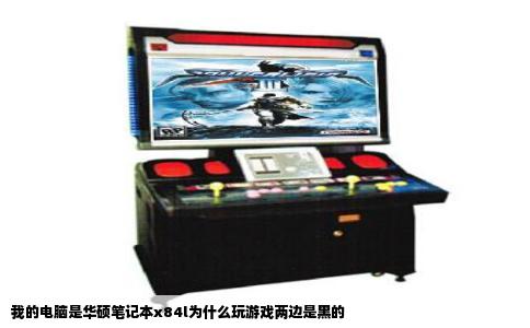 我的电脑是华硕笔记本x84l为什么玩游戏两边是黑的
