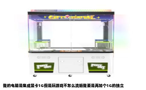 我的电脑是集成显卡1G但是玩游戏不怎么流畅我要是再加个1G的独立