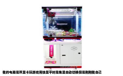 我的电脑是双显卡玩游戏用独显平时是集显自动切换但是刚刚我自己