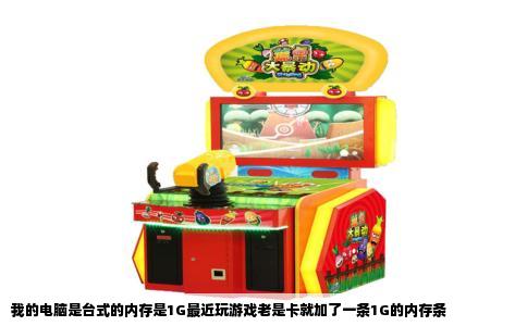 我的电脑是台式的内存是1G最近玩游戏老是卡就加了一条1G的内存条