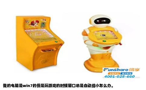 我的电脑是win7的但是玩游戏的时候窗口总是自动缩小怎么办。