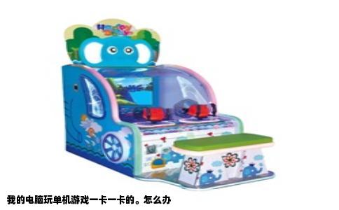 我的电脑玩单机游戏一卡一卡的。怎么办