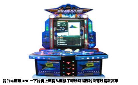 我的电脑玩DNF一下线再上就得从起机子呀玩别得游戏没有过请教高手