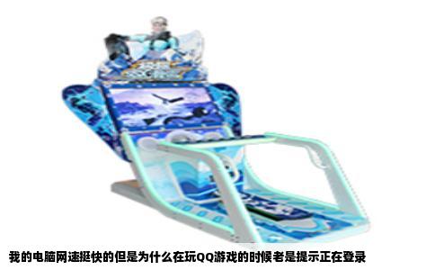 我的电脑网速挺快的但是为什么在玩QQ游戏的时候老是提示正在登录