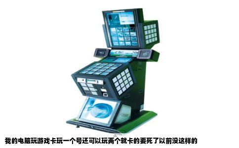 我的电脑玩游戏卡玩一个号还可以玩两个就卡的要死了以前没这样的