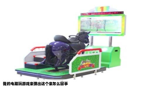 我的电脑玩游戏来弹出这个来怎么回事