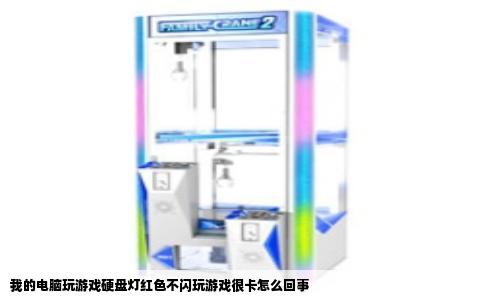 我的电脑玩游戏硬盘灯红色不闪玩游戏很卡怎么回事