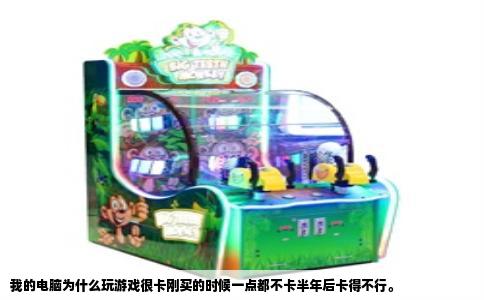 我的电脑为什么玩游戏很卡刚买的时候一点都不卡半年后卡得不行。