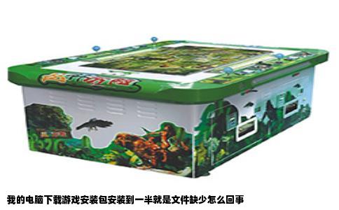 我的电脑下载游戏安装包安装到一半就是文件缺少怎么回事