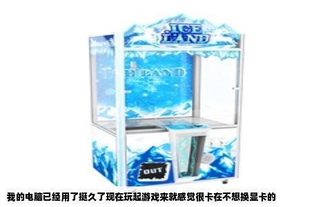 我的电脑已经用了挺久了现在玩起游戏来就感觉很卡在不想换显卡的