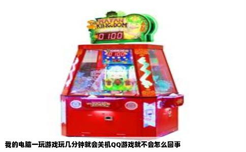我的电脑一玩游戏玩几分钟就会关机QQ游戏就不会怎么回事