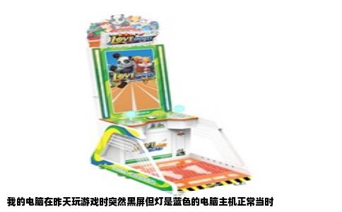 我的电脑在昨天玩游戏时突然黑屏但灯是蓝色的电脑主机正常当时