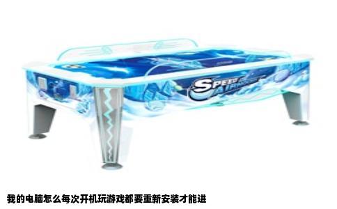 我的电脑怎么每次开机玩游戏都要重新安装才能进