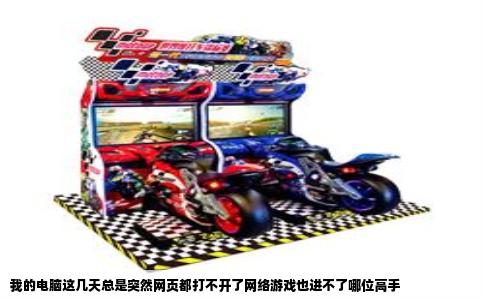 我的电脑这几天总是突然网页都打不开了网络游戏也进不了哪位高手