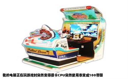 我的电脑正在玩游戏时突然变得很卡CPU突然使用率变成100带图