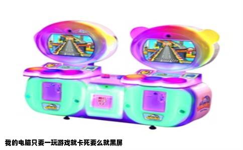 我的电脑只要一玩游戏就卡死要么就黑屏