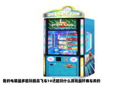 我的电脑最多能玩极品飞车10还能玩什么游戏最好赛车类的