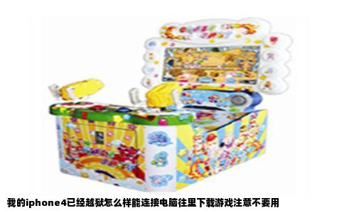 我的iphone4已经越狱怎么样能连接电脑往里下载游戏注意不要用