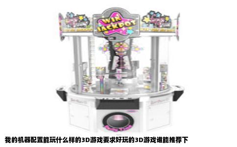 我的机器配置能玩什么样的3D游戏要求好玩的3D游戏谁能推荐下