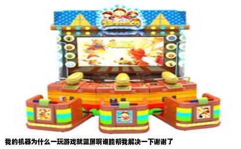 我的机器为什么一玩游戏就蓝屏啊谁能帮我解决一下谢谢了