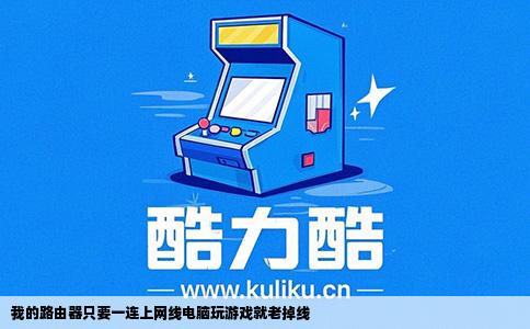 我的路由器只要一连上网线电脑玩游戏就老掉线