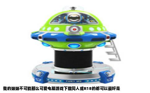 我的妹妹不可能那么可爱电脑游戏下载同人或R18的都可以最好是
