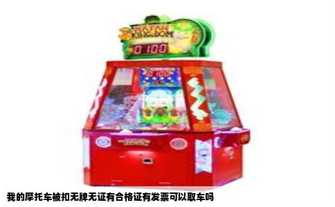 我的摩托车被扣无牌无证有合格证有发票可以取车吗