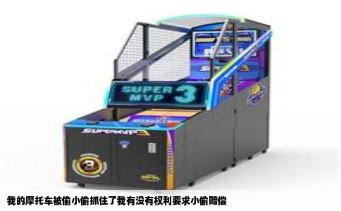 我的摩托车被偷小偷抓住了我有没有权利要求小偷赔偿