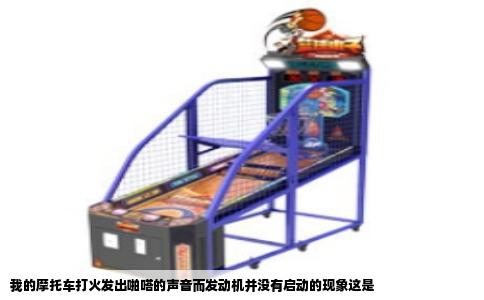 我的摩托车打火发出啪嗒的声音而发动机并没有启动的现象这是