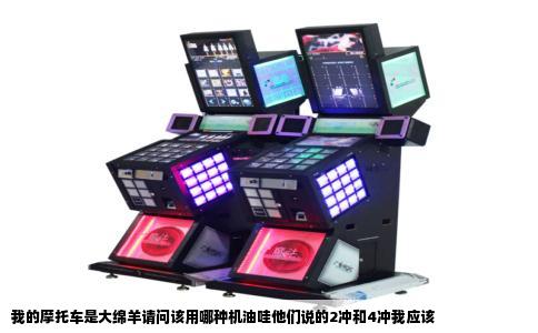 我的摩托车是大绵羊请问该用哪种机油哇他们说的2冲和4冲我应该