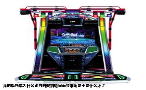 我的摩托车为什么跑的时候前轮里面会响啊是不是什么坏了