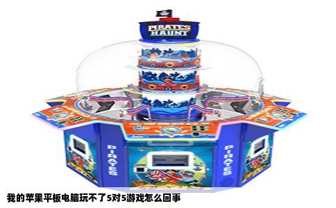 我的苹果平板电脑玩不了5对5游戏怎么回事