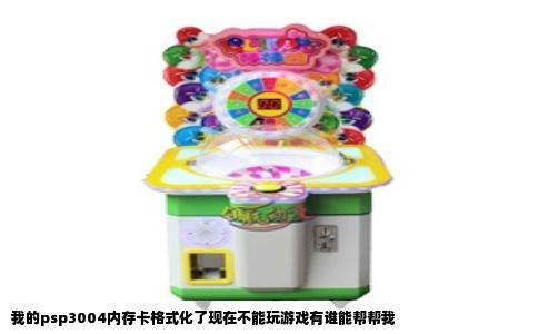 我的psp3004内存卡格式化了现在不能玩游戏有谁能帮帮我