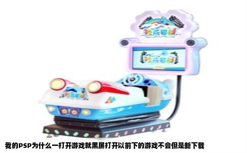 我的PSP为什么一打开游戏就黑屏打开以前下的游戏不会但是新下载