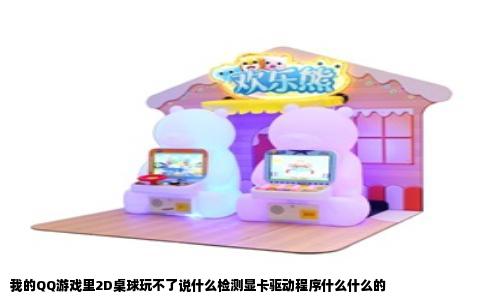 我的QQ游戏里2D桌球玩不了说什么检测显卡驱动程序什么什么的