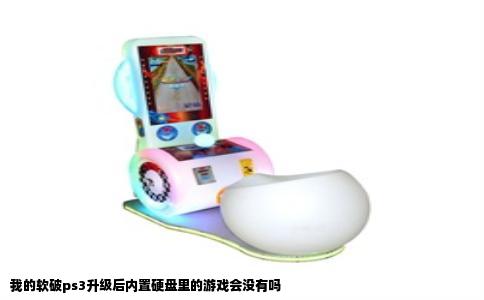 我的软破ps3升级后内置硬盘里的游戏会没有吗