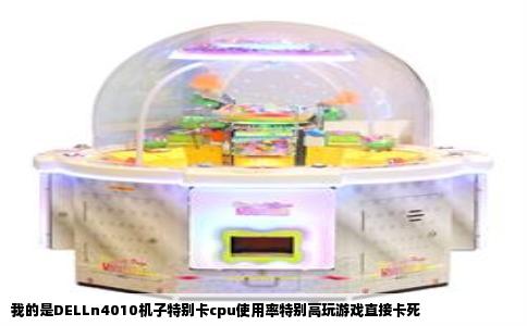 我的是DELLn4010机子特别卡cpu使用率特别高玩游戏直接卡死