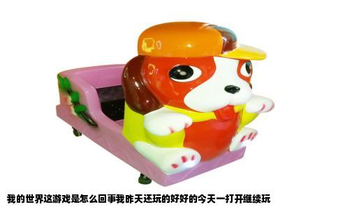 我的世界这游戏是怎么回事我昨天还玩的好好的今天一打开继续玩