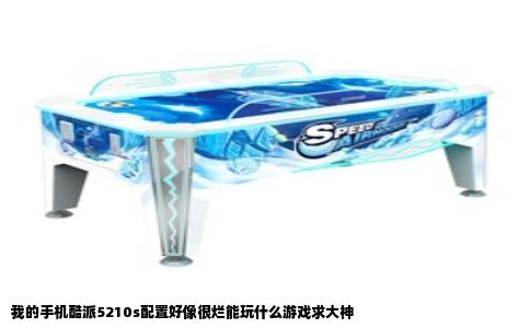 我的手机酷派5210s配置好像很烂能玩什么游戏求大神