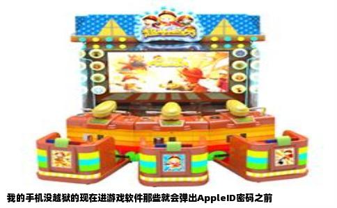 我的手机没越狱的现在进游戏软件那些就会弹出AppleID密码之前