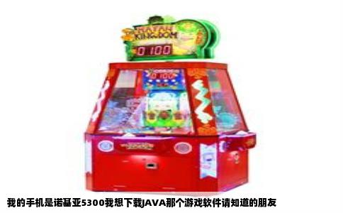我的手机是诺基亚5300我想下载JAVA那个游戏软件请知道的朋友