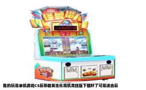 我的玩是单机游戏CS反恐精英生化危机竞技版下载好了可是进去后