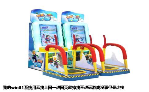 我的win81系统用无线上网一进网页就掉线不进玩游戏没事但是连接
