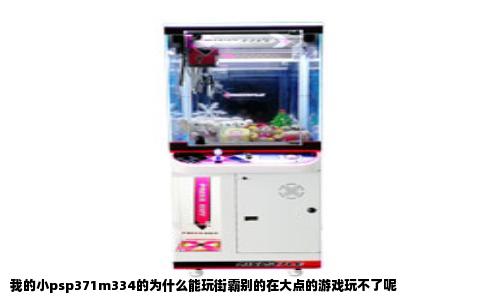 我的小psp371m334的为什么能玩街霸别的在大点的游戏玩不了呢