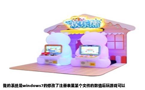 我的系统是windows7的修改了注册表里某个文件的数值后玩游戏可以